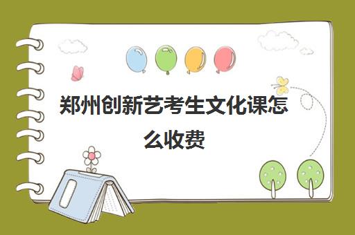 郑州创新艺考生文化课怎么收费(艺考文化课集训学校哪里好)