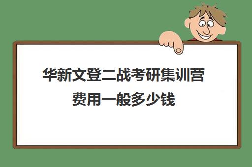 华新文登二战考研集训营费用一般多少钱（成都华新文登考研怎么样）