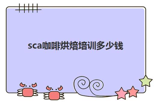 sca咖啡烘焙培训多少钱(sca咖啡师证书怎么考)