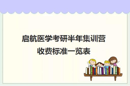 启航医学考研半年集训营收费标准一览表（临床医学考研哪个机构好）