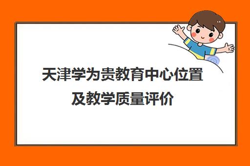 天津学为贵教育中心位置及教学质量评价