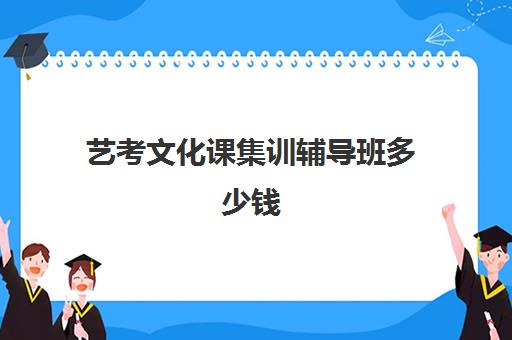 艺考文化课集训辅导班多少钱(艺考集训大概需要花多少钱)