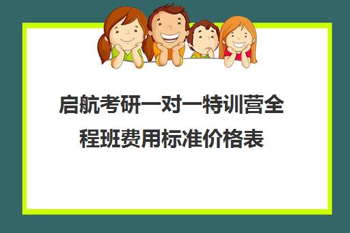 启航考研一对一特训营全程班费用标准价格表（启航考研班一般多少钱）