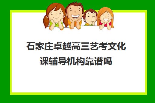 石家庄卓越高三艺考文化课辅导机构靠谱吗(艺考多少分能上一本)