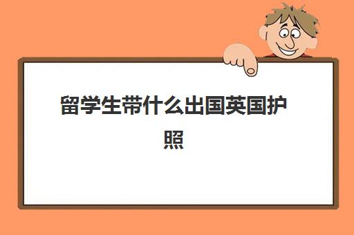 留学生带什么出国英国护照(英国拿到绿卡需要什么条件吗)