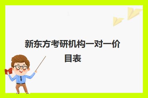 新东方考研机构一对一价目表(新东方考研怎么样啊)