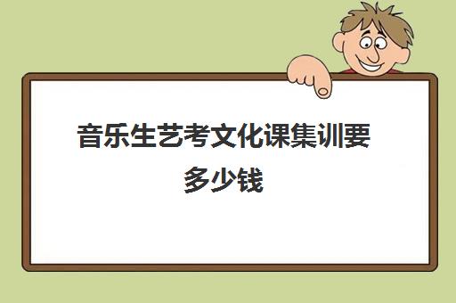 音乐生艺考文化课集训要多少钱(音乐艺体生集训收费标准)