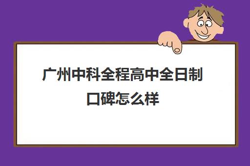 广州中科全程高中全日制口碑怎么样(广州民办高中排行榜)