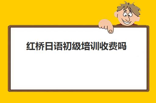 红桥日语初级培训收费吗(线下学日语大概要多少钱)