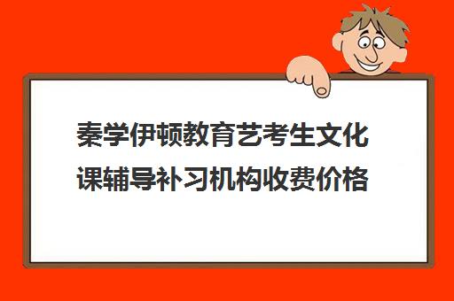 秦学伊顿教育艺考生文化课辅导补习机构收费价格多少钱