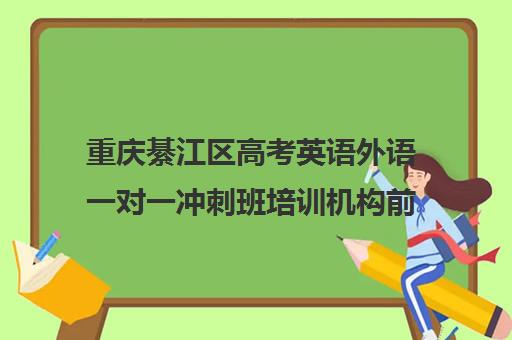 重庆綦江区高考英语外语一对一冲刺班培训机构前十排名(高考英语一对一收费)