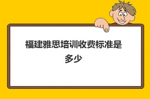 福建雅思培训收费标准是多少(雅思培训学校费用多少)