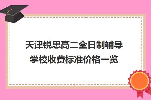 天津锐思高二全日制辅导学校收费标准价格一览(天津高中培训机构排名前十)