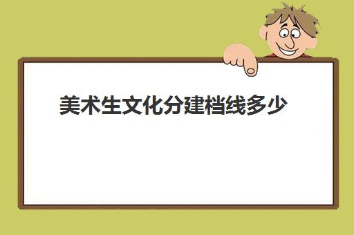 美术生文化分建档线多少(美术生投档分数线怎么算)