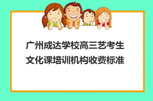 广州成达学校高三艺考生文化课培训机构收费标准价格一览(广州比较好的艺考培训机构)