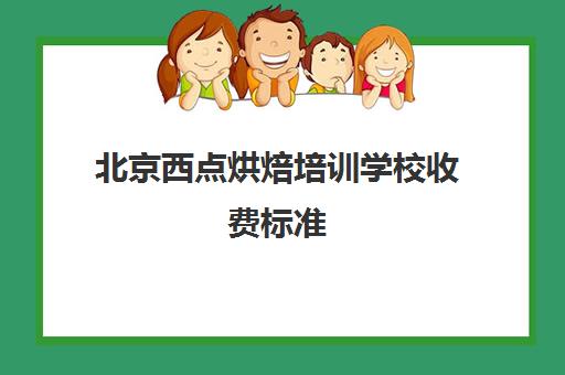 北京西点烘焙培训学校收费标准(北京西点烘焙学校哪个好)