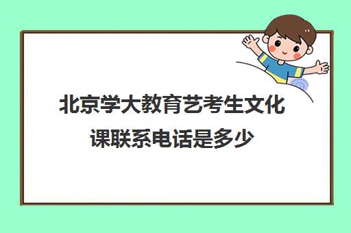 北京学大教育艺考生文化课联系电话是多少（全封闭艺考生文化课培训济南）