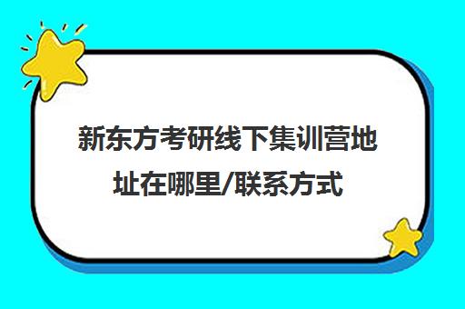 新东方考研线下集训营地址在哪里/联系方式(新东方考研全年集训营)