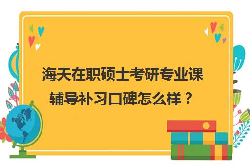 海天在职硕士考研专业课辅导补习口碑怎么样？