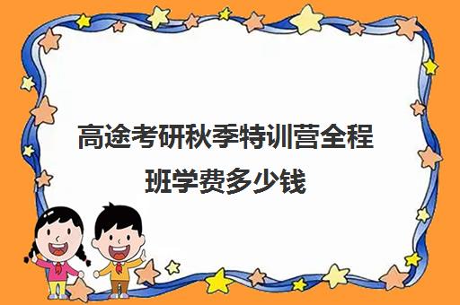 高途考研秋季特训营全程班学费多少钱（研途考研报班价格一览表）