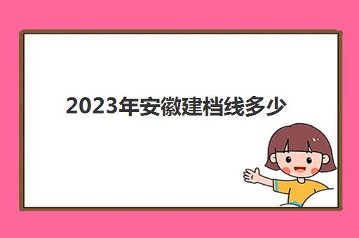 2023年安徽建档线多少(建档分数线多少分)