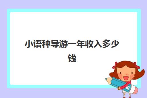 小语种导游一年收入多少钱(外语导游证怎么考)