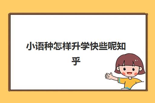 小语种怎样升学快些呢知乎(学了小语种高考怎么录取)