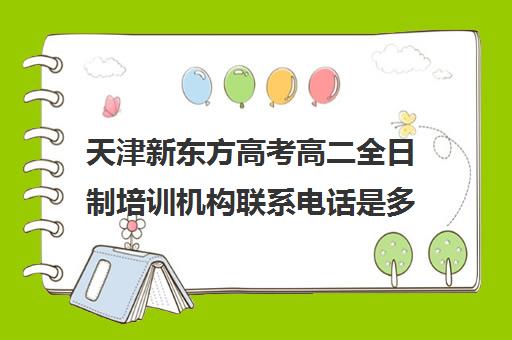 天津新东方高考高二全日制培训机构联系电话是多少(高三全日制补课机构)