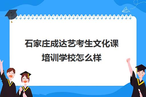 石家庄成达艺考生文化课培训学校怎么样(石家庄艺考生文化培训哪里好)