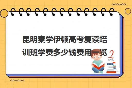 昆明秦学伊顿高考复读培训班学费多少钱费用一览表(昆明复读学费便宜的学校)