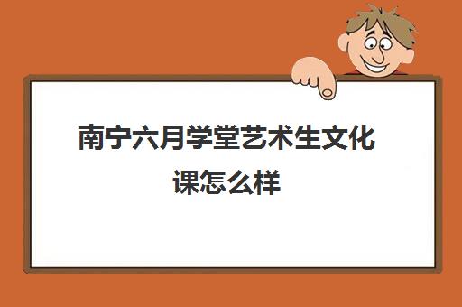 南宁六月学堂艺术生文化课怎么样（南宁艺考培训机构有哪些）