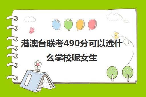 港澳台联考490分可以选什么学校呢女生(港澳台全国联考官网)