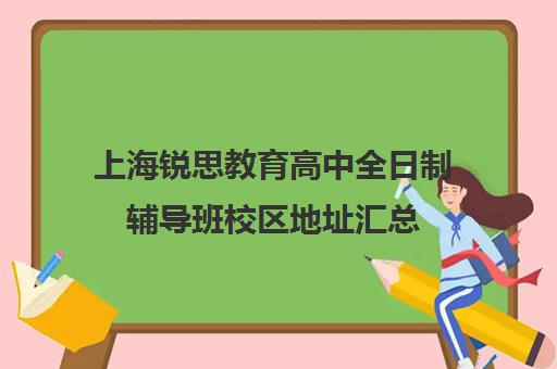 上海锐思教育高中全日制辅导班校区地址汇总（上海高中辅导机构排名）