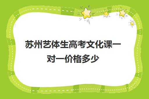 苏州艺体生高考文化课一对一价格多少(苏州艺考培训机构排行榜前十)