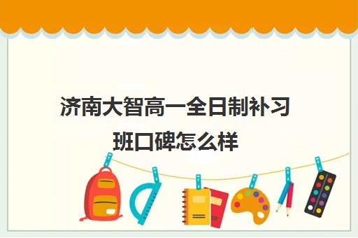 济南大智高一全日制补习班口碑怎么样