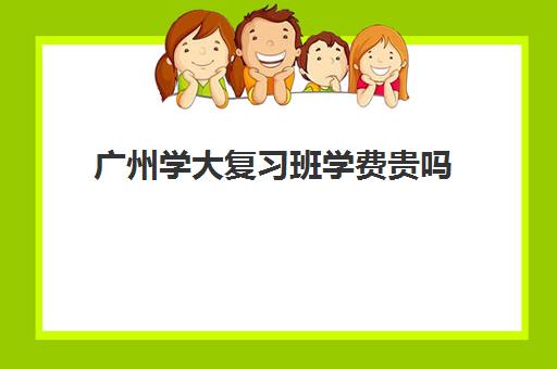 广州学大复习班学费贵吗