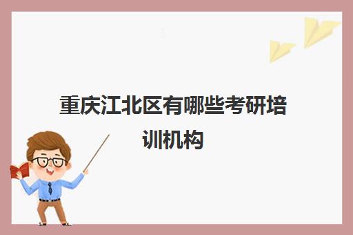 重庆江北区有哪些考研培训机构(考研培训班什么时候培训最合适)