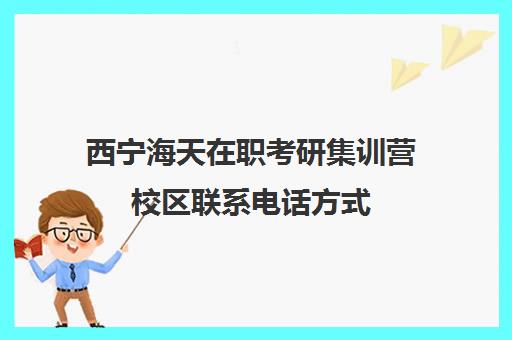 西宁海天在职考研集训营校区联系电话方式（mba考研辅导班）