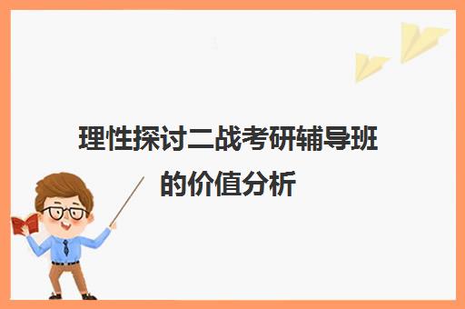 理性探讨二战考研辅导班的价值分析