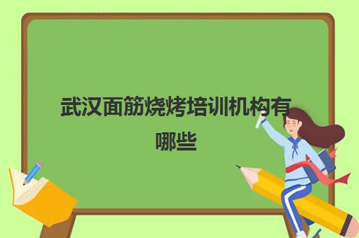 武汉面筋烧烤培训机构有哪些(武汉市臭面筋在哪买得到)