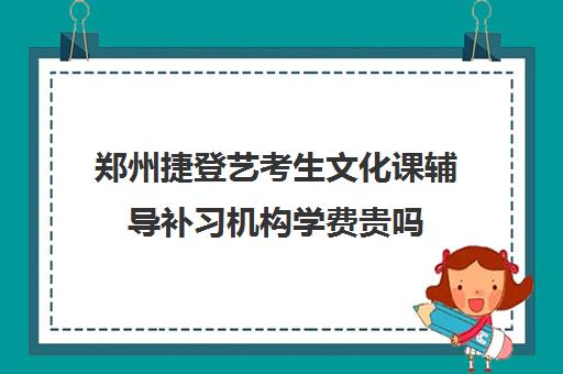 郑州捷登艺考生文化课辅导补习机构学费贵吗