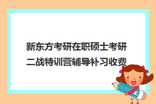 新东方考研在职硕士考研二战特训营辅导补习收费标准价格一览