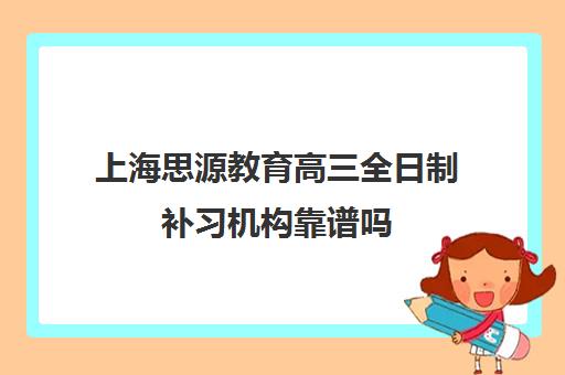 上海思源教育高三全日制补习机构靠谱吗