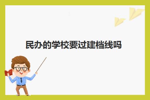 民办的学校要过建档线吗(建档线和录取分数线的区别)