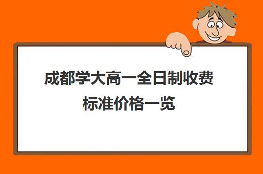 成都学大高一全日制收费标准价格一览(成都高三全日制补课一般多少钱)