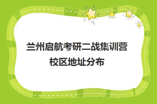 兰州启航考研二战集训营校区地址分布（太原考研二战集训营大概多少钱）