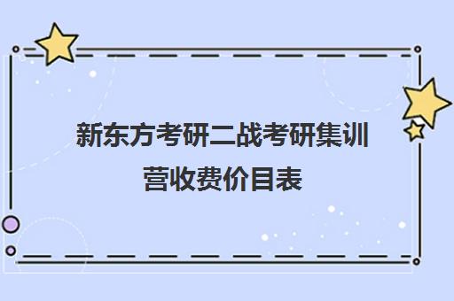 新东方考研二战考研集训营收费价目表（新东方考研英语班多少钱）