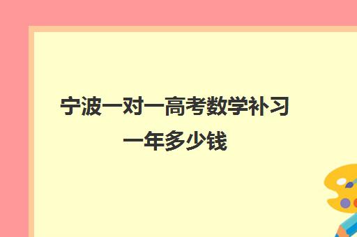 宁波一对一高考数学补习一年多少钱