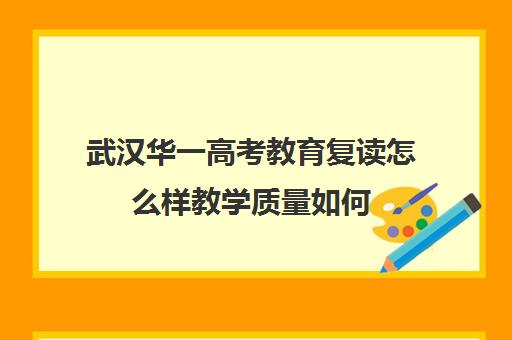 武汉华一高考教育复读怎么样教学质量如何(武汉哪些高中有复读班)