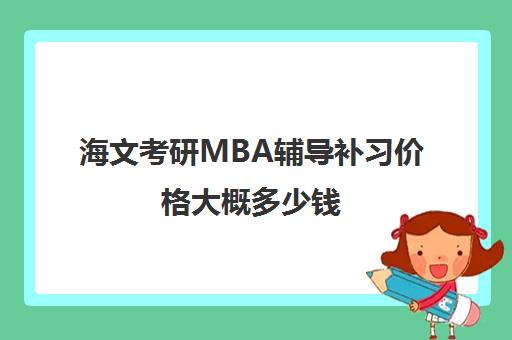 海文考研MBA辅导补习价格大概多少钱